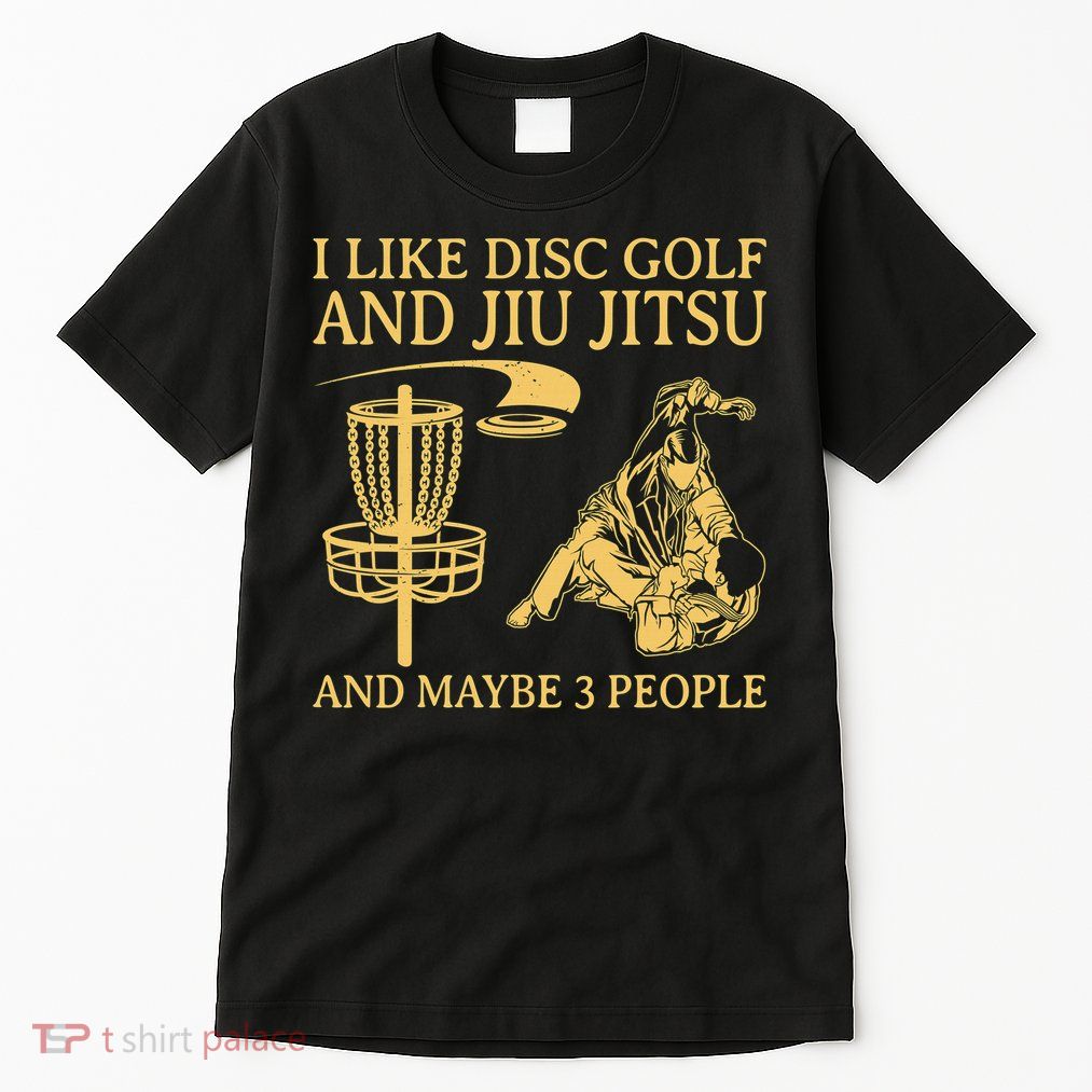 I Like Disc Golf And Jiu Jitsu And Maybe 3 People Tall T-Shirt