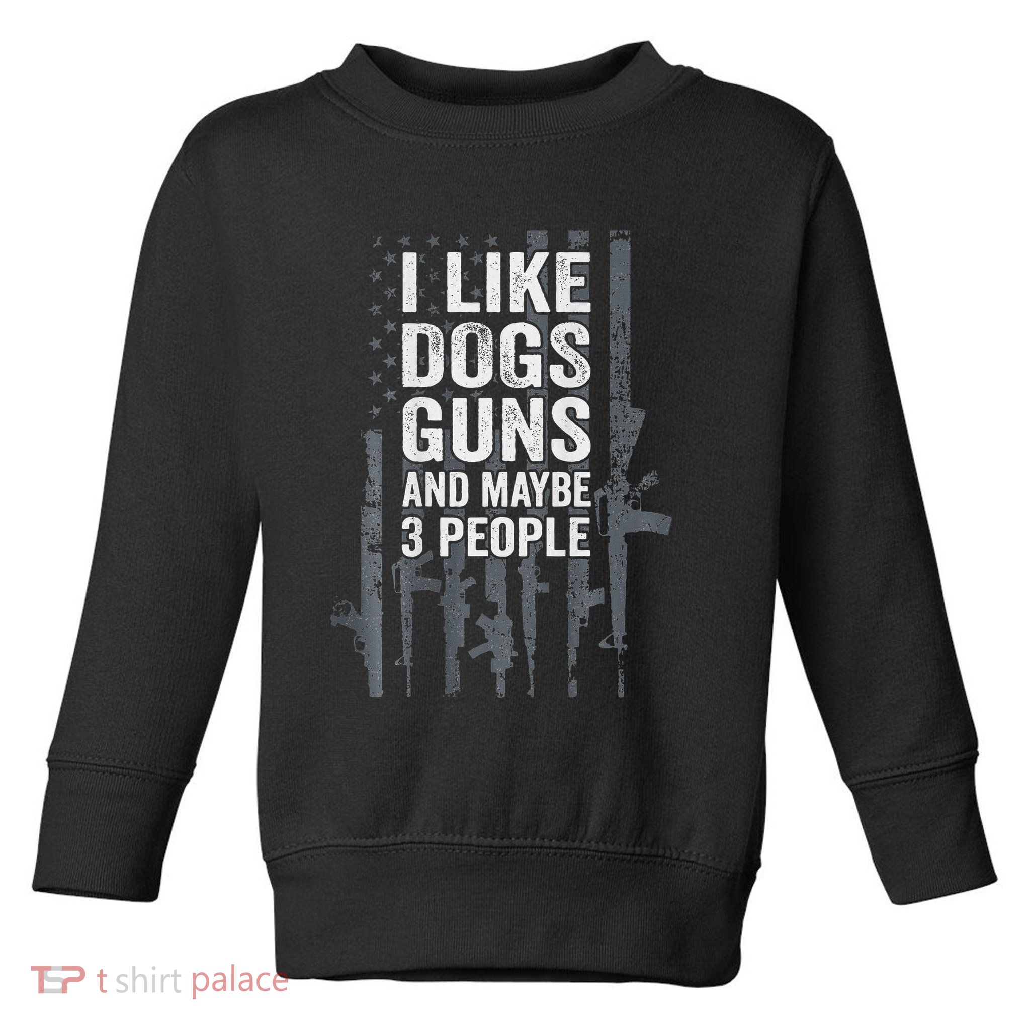 I Like Dogs Guns And Maybe 3 People Funny Gun Toddler Sweatshirt