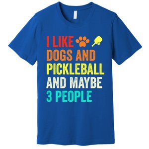 I Like Dogs Pickleball And Maybe 3 People Retro Saying Funny Meaningful Gift Premium T-Shirt