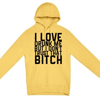 I Love Drunk Me But I Don't Trust That Bitch Gift Premium Pullover Hoodie