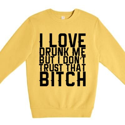 I Love Drunk Me But I Don't Trust That Bitch Gift Premium Crewneck Sweatshirt