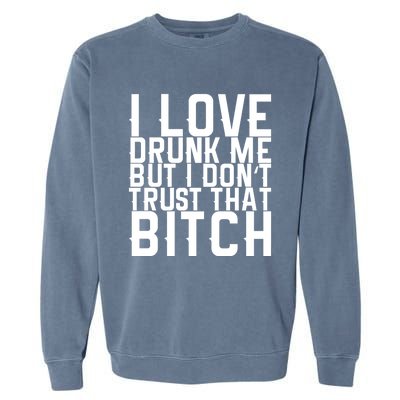 I Love Drunk Me But I Don't Trust That Bitch Gift Garment-Dyed Sweatshirt