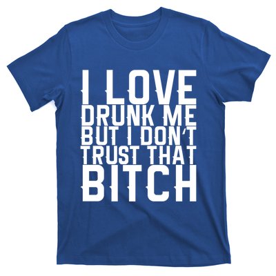 I Love Drunk Me But I Don't Trust That Bitch Gift T-Shirt