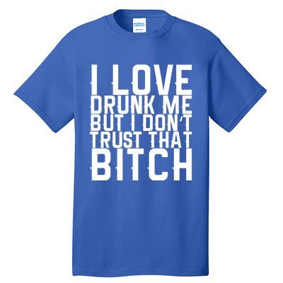 I Love Drunk Me But I Don't Trust That Bitch Gift Tall T-Shirt