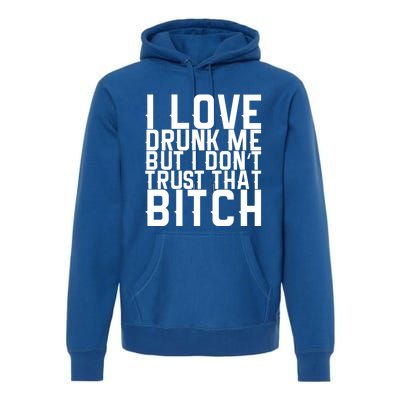 I Love Drunk Me But I Don't Trust That Bitch Gift Premium Hoodie