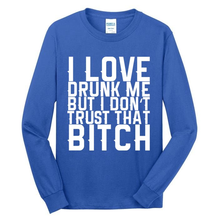 I Love Drunk Me But I Don't Trust That Bitch Gift Tall Long Sleeve T-Shirt