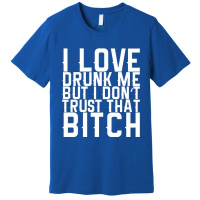 I Love Drunk Me But I Don't Trust That Bitch Gift Premium T-Shirt