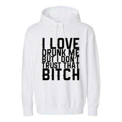 I Love Drunk Me But I Don't Trust That Bitch Gift Garment-Dyed Fleece Hoodie