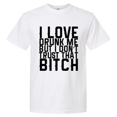 I Love Drunk Me But I Don't Trust That Bitch Gift Garment-Dyed Heavyweight T-Shirt