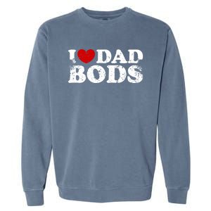 I Love Dad Bods I Heart Dad Bods Cool Funny Gift Garment-Dyed Sweatshirt