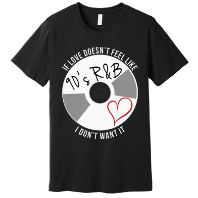 If Love Doesnt Feel Like 90s R&B I Dont Want It Premium T-Shirt