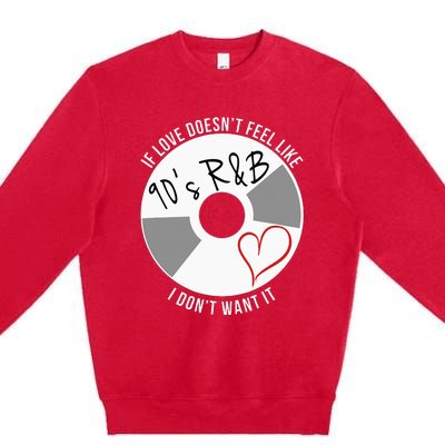 If Love Doesnt Feel Like 90s R&B I Dont Want It Premium Crewneck Sweatshirt