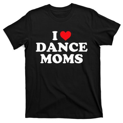 I Love Dance Moms Funny Design T-Shirt