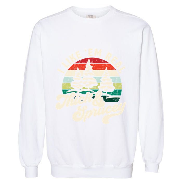 I Like Em Real Thick & Sprucey Funny Christmas Tree Garment-Dyed Sweatshirt