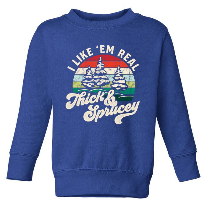 I Like Em Real Thick And Sprucey Funny Christmas Tree Cute Gift Toddler Sweatshirt