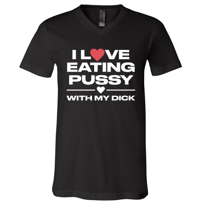 I Love Eating Pussy With My Dick V-Neck T-Shirt