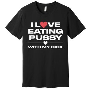 I Love Eating Pussy With My Dick Premium T-Shirt