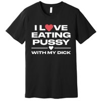 I Love Eating Pussy With My Dick Premium T-Shirt