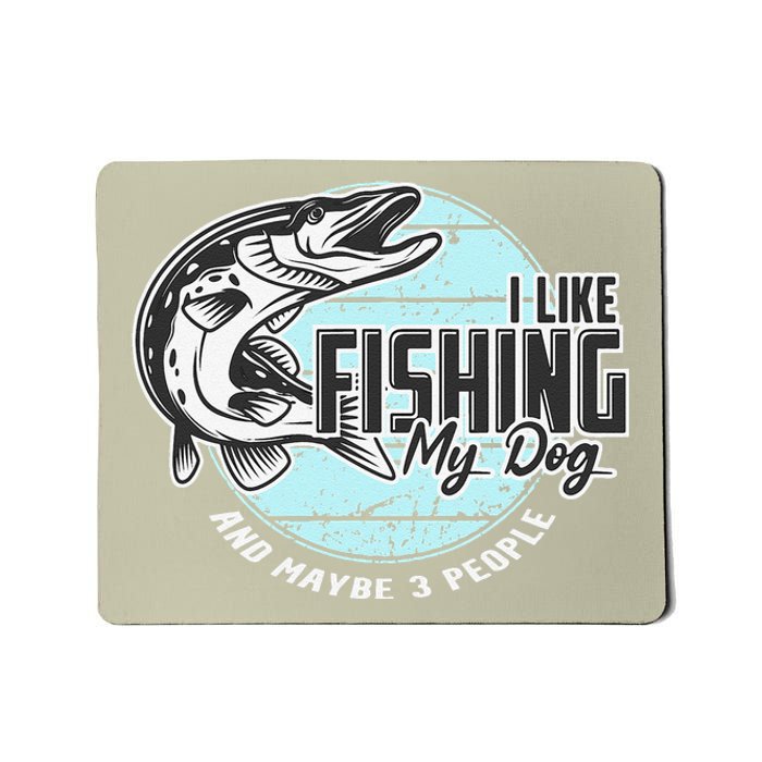 I Like Fishing My Dog Maybe Three People Funny Fishing Mousepad