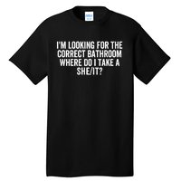 I’M Looking For The Correct Bathroom Where Do I Take A She/It? Funny Sarcastic Tall T-Shirt