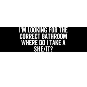 I’M Looking For The Correct Bathroom Where Do I Take A She/It? Funny Sarcastic Bumper Sticker