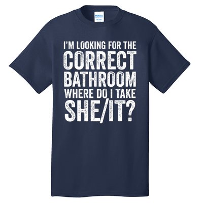 I’M Looking For The Correct Bathroom Where Do I Take A She/It? Funny Sarcastic Tall T-Shirt