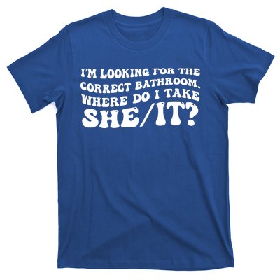 I’M Looking For The Correct Bathroom Where Do I Take A She/It? Funny Sarcastic T-Shirt