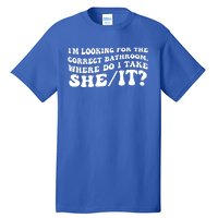 I’M Looking For The Correct Bathroom Where Do I Take A She/It? Funny Sarcastic Tall T-Shirt