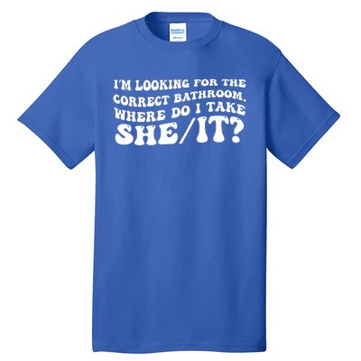 I’M Looking For The Correct Bathroom Where Do I Take A She/It? Funny Sarcastic Tall T-Shirt