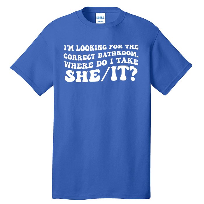 I’M Looking For The Correct Bathroom Where Do I Take A She/It? Funny Sarcastic Tall T-Shirt