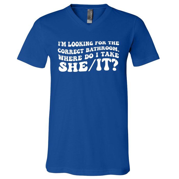 I’M Looking For The Correct Bathroom Where Do I Take A She/It? Funny Sarcastic V-Neck T-Shirt