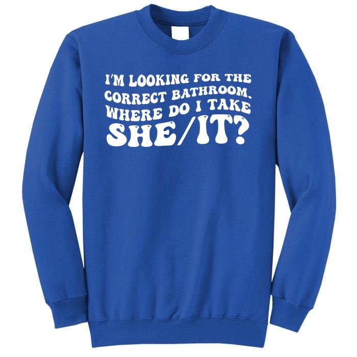 I’M Looking For The Correct Bathroom Where Do I Take A She/It? Funny Sarcastic Tall Sweatshirt