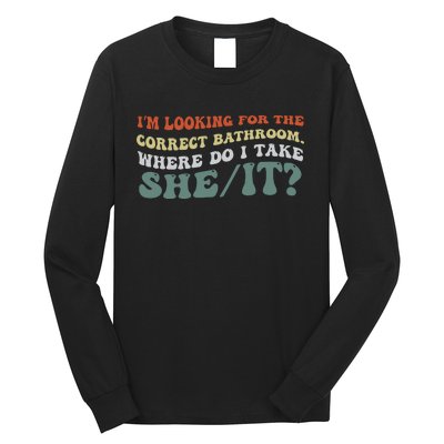 I’M Looking For The Correct Bathroom Where Do I Take A She/It? Funny Sarcastic Long Sleeve Shirt