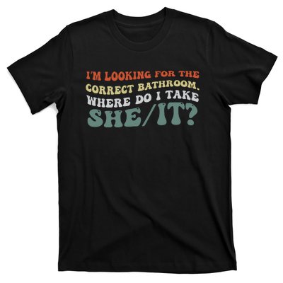 I’M Looking For The Correct Bathroom Where Do I Take A She/It? Funny Sarcastic T-Shirt