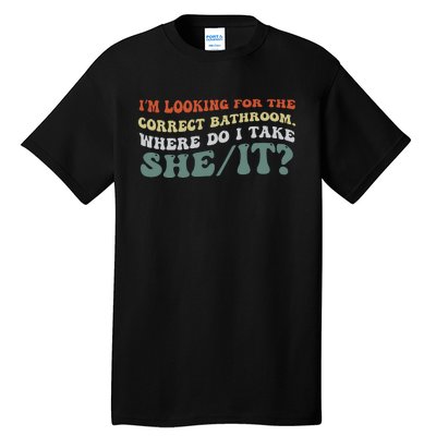 I’M Looking For The Correct Bathroom Where Do I Take A She/It? Funny Sarcastic Tall T-Shirt