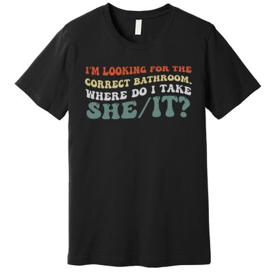 I’M Looking For The Correct Bathroom Where Do I Take A She/It? Funny Sarcastic Premium T-Shirt