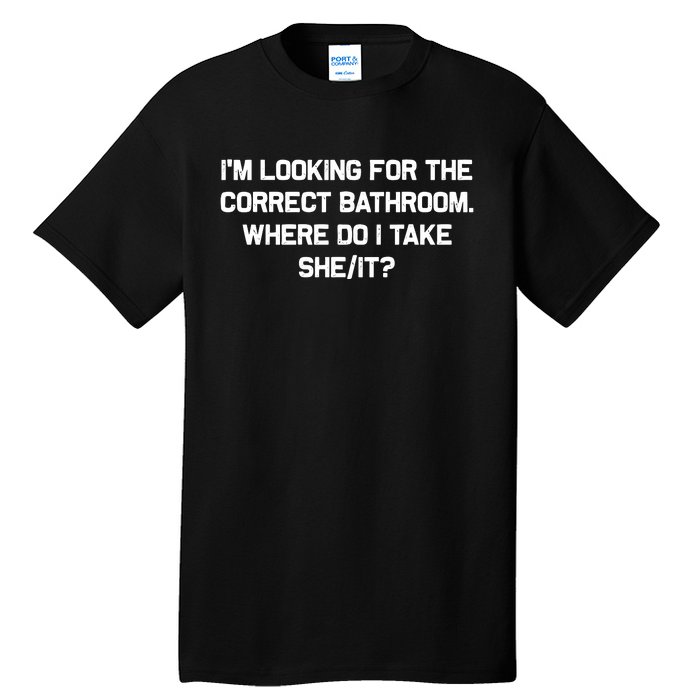 I’M Looking For The Correct Bathroom Where Do I Take A She/It? Funny Sarcastic Tall T-Shirt