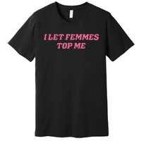 I Let Femmes Top Me Funny Premium T-Shirt