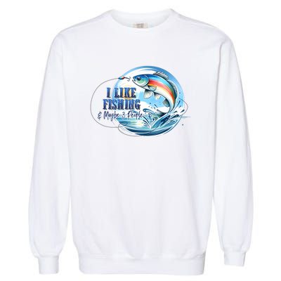 I Like Fishing And Maybe 3 People Garment-Dyed Sweatshirt