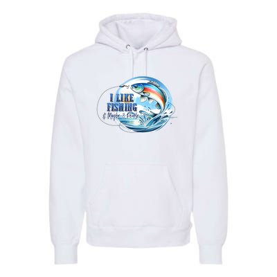 I Like Fishing And Maybe 3 People Premium Hoodie