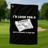 I'd Look For A Job But I'm Afaid I'd Fine One Golf Towel