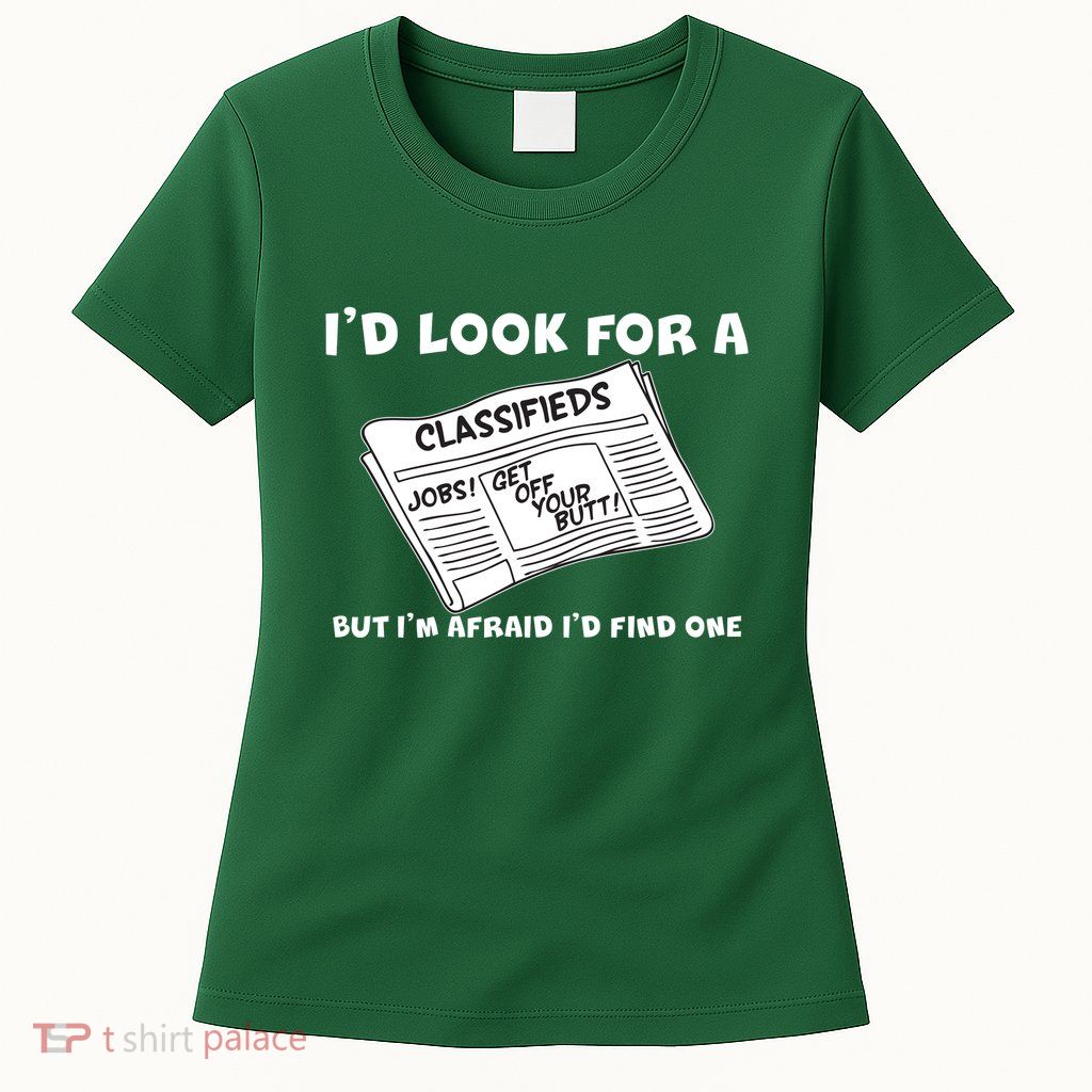 I'd Look For A Job But I'm Afaid I'd Fine One Womens T-Shirt