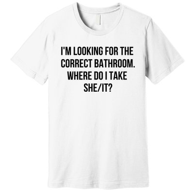 I’M Looking For The Correct Bathroom Where Do I Take A She It Premium T-Shirt