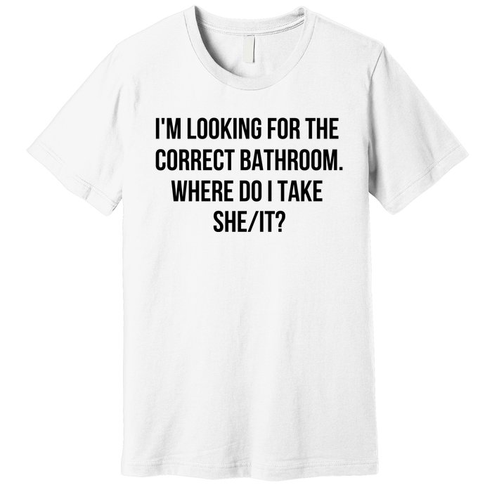 I’M Looking For The Correct Bathroom Where Do I Take A She It Premium T-Shirt