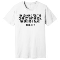 I’M Looking For The Correct Bathroom Where Do I Take A She It Premium T-Shirt