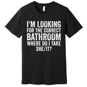 I’M Looking For The Correct Bathroom Where Do I Take She It Premium T-Shirt