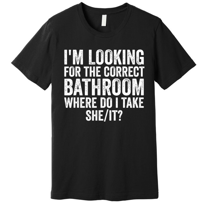 I’M Looking For The Correct Bathroom Where Do I Take She It Premium T-Shirt