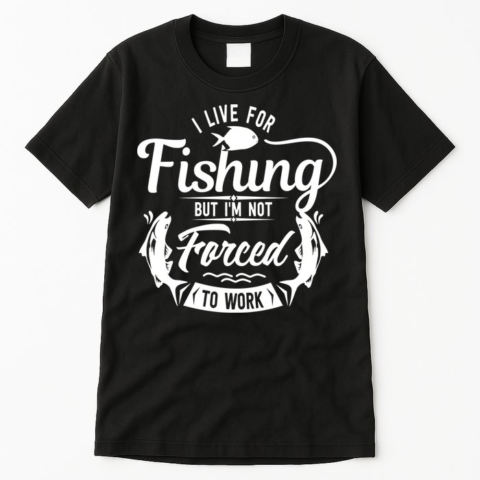 I Live For Fishing But Im Not Forced To Work Tall T-Shirt
