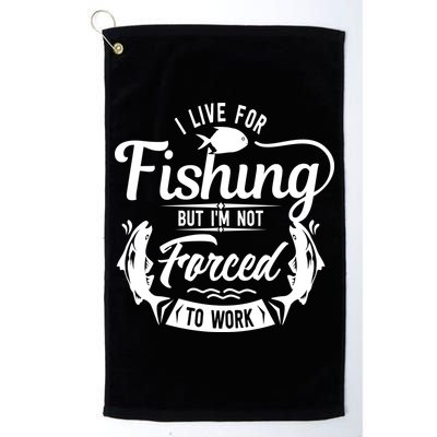 I Live For Fishing But Im Not Forced To Work Golf Towel