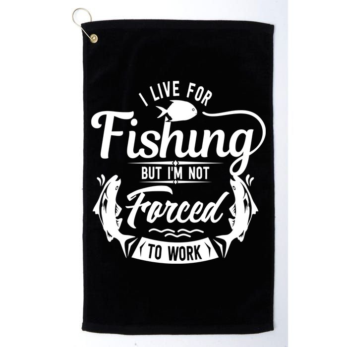 I Live For Fishing But Im Not Forced To Work Golf Towel